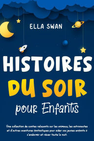 Title: Histoires du soir pour enfants: Une collection de contes relaxants sur les animaux, les astronautes et d'autres aventures fantastiques pour aider vos jeunes enfants à s'endormir et rêver toute la nuit., Author: Ella Swan