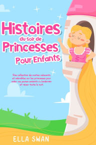 Title: Histoires du soir de princesses pour enfants: Une collection de contes relaxants et adorables sur les princesses pour aider vos jeunes enfants à s'endormir et rêver toute la nuit., Author: Ella Swan
