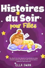 Title: Histoires du soir pour filles: Une collection de contes relaxants sur les princesses, les sirènes et d'autres aventures féeriques pour aider vos jeunes enfants à s'endormir et rêver toute la nuit., Author: Ella Swan