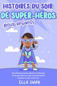 Title: Histoires du soir de super-héros pour enfants: Une collection de contes relaxants et fantastiques sur les super-héros pour aider vos jeunes enfants à s'endormir et rêver toute la nuit., Author: Ella Swan