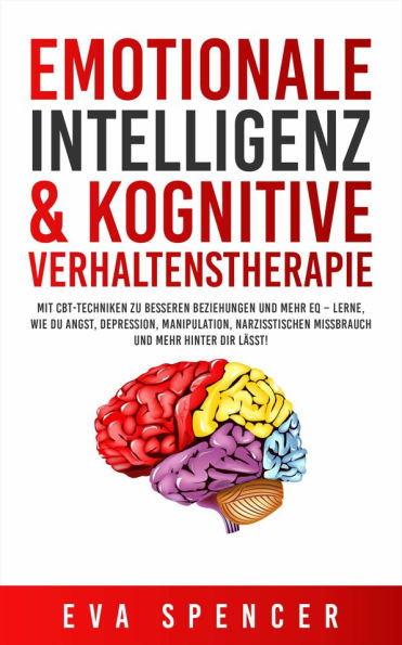 Emotionale Intelligenz & Kognitive Verhaltenstherapie: Mit CBT-Techniken zu besseren Beziehungen und mehr EQ - lerne, wie du Angst, Depression, Manipulation, narzisstischen Missbrauch und mehr hinter dir lässt!