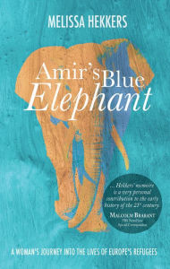 Title: Amir's Blue Elephant: A woman's journey into the lives of Europe's refugees, Author: Melissa Hekkers