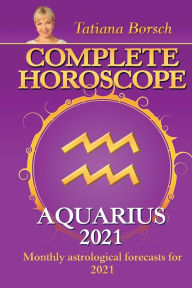 Title: Complete Horoscope AQUARIUS 2021: Monthly Astrological Forecasts for 2021, Author: Tatiana Borsch