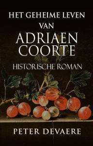 Title: Het geheime leven van Adriaen Coorte, Author: Peter Devaere