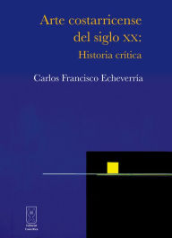Title: Arte costarricense del siglo XX: Historia crítica, Author: Carlos Francisco Echeverría