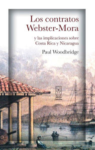 Title: Los contratos Webster-Mora y las implicaciones sobre Costa Rica y Nicaragua, Author: Paul Woodbridge