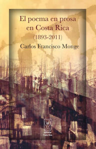 Title: El poema en prosa en Costa Rica (1893-2011), Author: Carlos Francisco Monge