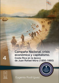 Title: Campaña Nacional, crisis económica y capitalismo: Costa Rica en la época de Juan Rafael Mora, Author: Eugenia Rodríguez