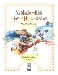 Title: Mi abuelo volaba sobre robles amarillos, Author: Minor Arias Uva