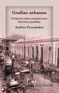 Title: Grafías urbanas.: Crónicas sobre arquitectura histórica josefina, Author: Andrés Fernández