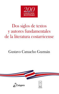 Title: Dos siglos de textos y autores fundamentales de la literatura costarricense, Author: Gustavo Camacho Guzmán