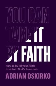 Title: YOU CAN TAKE IT BY FAITH: How to build your faith to obtain God's pormises, Author: Adrian Oskirko