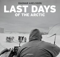 Title: Ragnar Axelsson: Last Days of the Arctic, Author: Ragnar Axelsson