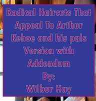Title: Photos Of The Radical Haircuts That Appeal To Arthur Kehoe And His Pals: Version With Addendum, Author: Wilbur Hay