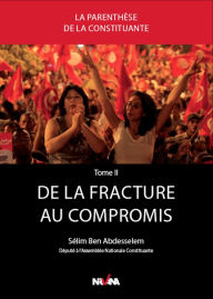 Title: De la fracture au compromis: Genèse de la Constitution tunisienne entre deux campagnes électorales - Chronique de l'Assemblée nationale constituante vécues de l'intérieur., Author: Sélim Ben Abdesselem