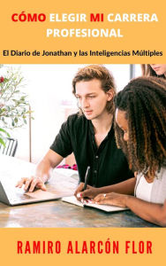 Title: CÓMO ELEGIR MI CARRERA PROFESIONAL: El Diario de Jonathan y las Inteligencias Múltiples, Author: RAMIRO ALARCÓN FLOR