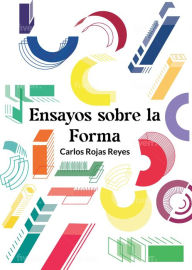 Title: Ensayos sobre la forma: Tendencias para superar la dualidad entre forma y contenido, Author: Carlos Rojas Reyes