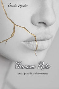 Title: Humano Roto: Pautas para dejar de romperte, Author: Claudia Aguilar