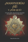 ï¿½Masonerï¿½a? ï¿½Sï¿½! y ï¿½Por Quï¿½?: Una guï¿½a rï¿½pida, para personas interesadas en conocer o unirse a la Masonerï¿½a.