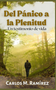 Title: del Pï¿½nico a la Plenitud: Un testimonio de vida, Author: Carlos M Ramïrez