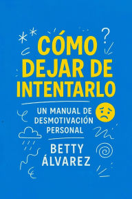 Title: CÃ¯Â¿Â½mo Dejar de Intentarlo: Un Manual de DesmotivaciÃ¯Â¿Â½n Personal, Author: Betty ÃÂÂlvarez