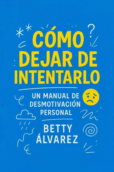CÃ¯Â¿Â½mo Dejar de Intentarlo: Un Manual de DesmotivaciÃ¯Â¿Â½n Personal
