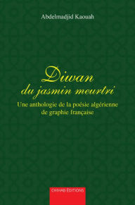 Title: Diwan du jasmin meurtri: Une anthologie de la poésie algérienne de graphie française, Author: Abdelmadjid Kaouah