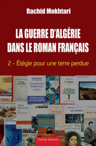 Title: La Guerre d'Alge?rie dans le roman franc?ais - Tome 2: Élégie pour une terre perdue, Author: Rachid Mokhtari