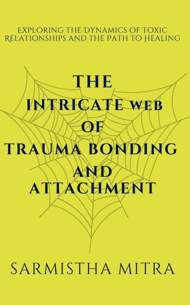 The Intricate Web of Trauma Bonding and Attachment: Exploring the Dynamics of Toxic Relationships and the Path to Healing