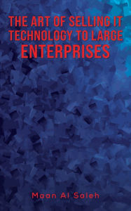 Title: The Art of Selling IT Technology to Large Enterprises, Author: Maan Al Saleh