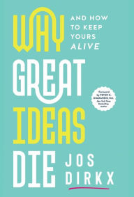 Title: Why Great Ideas Die: And how to keep yours alive, Author: Jos Dirkx