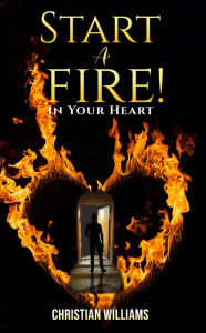 Title: Start a Fire!: In Your Heart, Author: Christian Williams