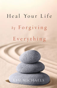 Title: Heal Your Life by Forgiving Everything, Author: Kim Michaels