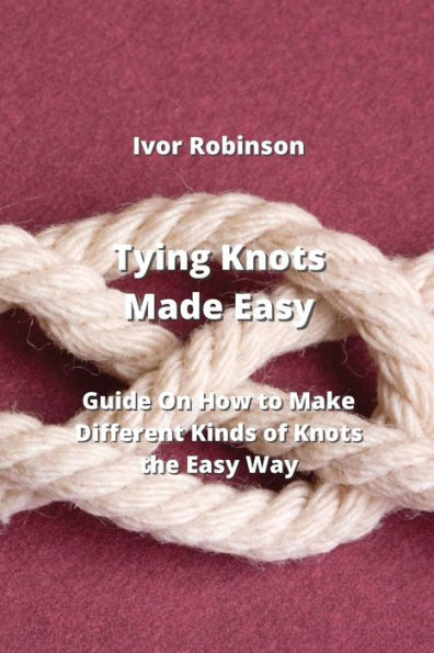Tying Knots Made Easy: Guide on How To Make Differnt Kinds of knots the Easy Way