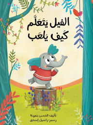 Title: الفيل يتعلّم كيف يلعب - The Elephant Learns How to Play, Author: الحسن بنمونة