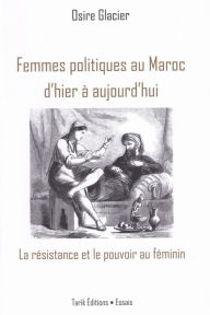 Title: Femmes politiques au Maroc d'hier à aujourd'hui: La résistance et le pouvoir au féminin, Author: Osire Glacier