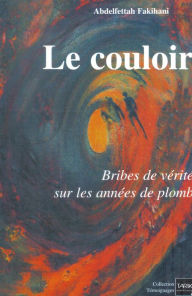 Title: Le couloir: Bribes de vérité sur les années de plomb, Author: Abdelfettah Fakihani