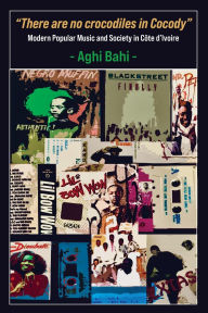 Title: There are no crocodiles in Cocody: Modern Popular Music and Society in CÃ¯Â¿Â½te d'Ivoire, Author: Aghi Bahi