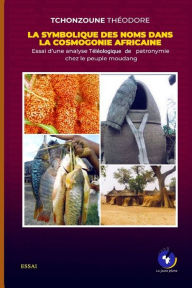 Title: LA SYMBOLIQUE DES NOMS DANS LA COSMOGONIE AFRICAINE: Essai d'une analyse Téléologique de patronymie chez le peuple moudang, Author: Thïodore Tchonzoune