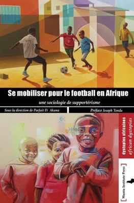 Se mobilser pour le football en Afrique: Une Sociologie du supportérisme: Une Sociologie du supporterisme