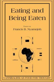 Title: Eating and Being Eaten: Cannibalism as Food for Thought, Author: Francis B Nyamnjoh