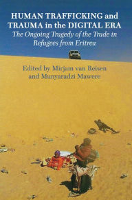 Title: Human Trafficking and Trauma in the Digital Era: The Ongoing Tragedy of the Trade in Refugees from Eritrea, Author: Mirjam van Reisen