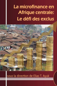 Title: La microfinance en Afrique centrale: Le défi des exclus, Author: Elias T. Ayuk