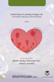 Title: Useful Ways of Leading a Happy Life / Les moyens utiles pour une vie heureuse, Author: Abdur-Rahman Bin Nasir As-Sadi