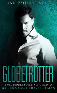 Title: Globetrotter: From Pioneer Digital Nomad to World's Most Traveled Man, Author: Ian Boudreault