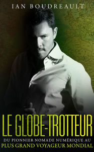 Title: Le Globe-trotteur: Du pionnier nomade numérique au plus grand voyageur mondial, Author: Ian Boudreault