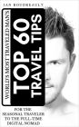 The World's Most Traveled Man's Top 60 Travel Tips: For the Seasonal Traveler to the Full-time Digital Nomad