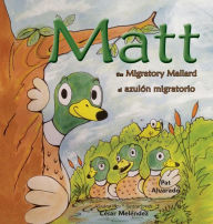 Title: Matt: The Migratory Mallard * el azulón migratorio, Author: Pat Alvarado