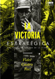 Title: La victoria estratégica: Por todos los caminos de la Sierra, Author: Fidel Castro Ruz