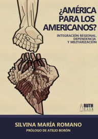 Title: ¿América para los americanos?: Integración regional, dependencia y militarización, Author: Silvina María Romano